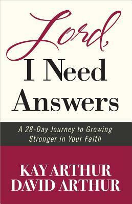 Lord, I Need Answers: A 28-Day Journey to Growing Stronger in Your Faith by David Arthur, Kay Arthur