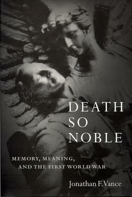 Death So Noble: Memory, Meaning, and the First World War by Jonathan F. Vance