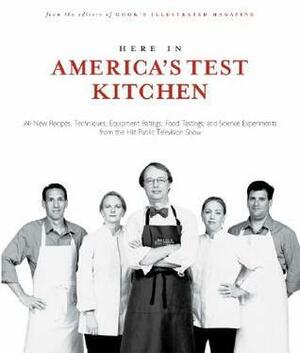 Here in America's Test Kitchen: All-New Recipes, Quick Tips, Equipment Ratings, Food Tastings, Brand Science Experiments from the Hit Public Television Show by Cook's Illustrated