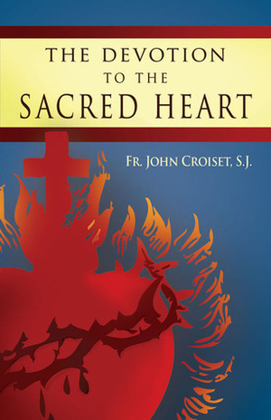 The Devotion To The Sacred Heart Of Jesus: How to Practice the Sacred Heart Devotion by Jean Croiset