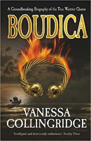 Boudica: A Groundbreaking Biography of the True Warrior Queen by Vanessa Collingridge