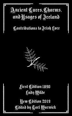 Ancient Cures, Charms, and Usages of Ireland: Contributions to Irish Lore by Jane Francesca Wilde (Lady Wilde)