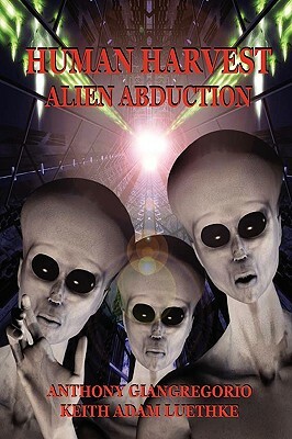 Human Harvest: Alien Abduction by Anthony Giangregorio, Keith Adam Luethke