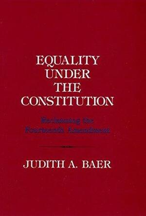 Equality under the Constitution: Reclaiming the Fourteenth Amendment by Judith A. Baer