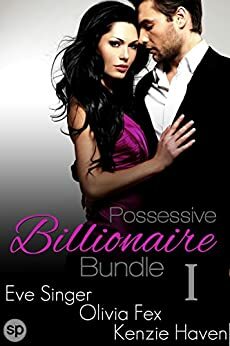 Possessive Billionaire Bundle #1: 3 Story Box Set by Eve Singer, Kenzie Haven, Olivia Fex