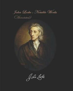 John Locke: Notable Works. (Annotated): A Letter Concerning Toleration / Two Treatises of Government / An Essay Concerning Human U by Georg Wilhelm Friedrich Hegel, John Locke