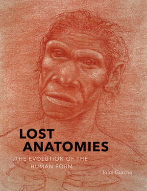 Lost Anatomies: The Evolution of the Human Form by David R Begun, Rick Potts, John Gurche, Trenton W Holliday, Carol Ward, Leakey Meave