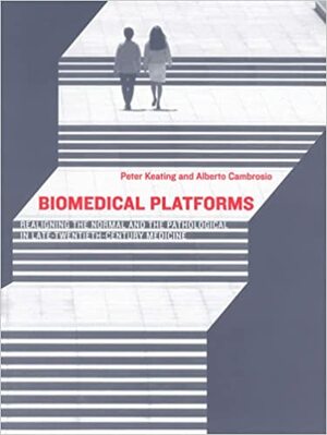 Biomedical Platforms: Realigning the Normal and the Pathological in Late-Twentieth-Century Medicine by Peter Keating, Alberto Cambrosio