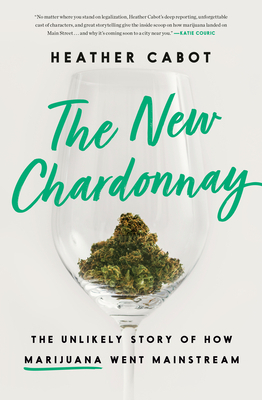 The New Chardonnay: The Unlikely Story of How Marijuana Went Mainstream by Heather Cabot