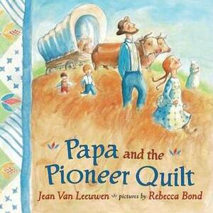 Papa and the Pioneer Quilt by Jean Van Leeuwen, Rebbeca Bond