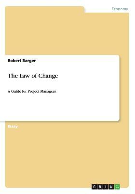The Law of Change: A Guide for Project Managers by Robert Barger