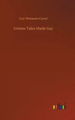 Grimm Tales Made Gay by Guy Wetmore Carryl