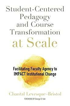 Student-Centered Pedagogy and Course Transformation at Scale: Facilitating Faculty Agency to IMPACT Institutional Change by George D. Kuh, Chantal Levesque-Bristol