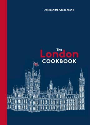 The London Cookbook: Recipes from the Restaurants, Cafes, and Hole-In-The-Wall Gems of a Modern City by Aleksandra Crapanzano