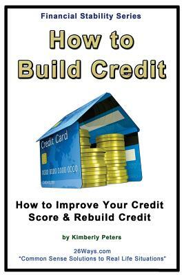 How to Build Credit: How to Improve Your Credit Score & Rebuild Credit by Kimberly Peters