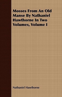 Mosses from an Old Manse by Nathaniel Hawthorne in Two Volumes, Volume I by Nathaniel Hawthorne