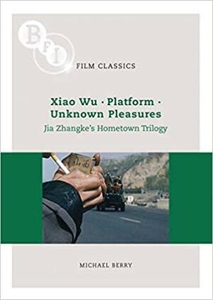 Xiao Wu, Platform, Unknown Pleasures: Jia Zhangke's Hometown Trilogy by Michael Berry