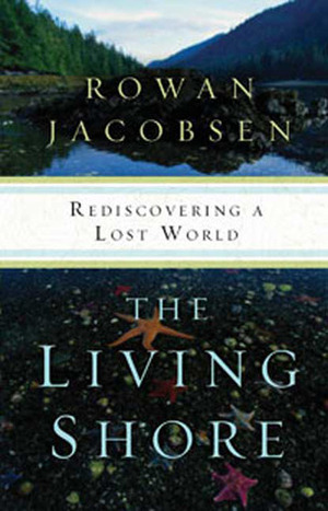 The Living Shore: Rediscovering a Lost World by Rowan Jacobsen