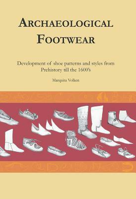 Archaeological Footwear: Development of Shoe Patterns and Styles from Prehistory Til the 1600's by Marquita Volken