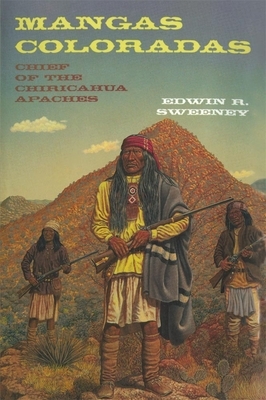 Mangas Coloradas: Chief of the Chiricahua Apaches by Edwin R. Sweeney