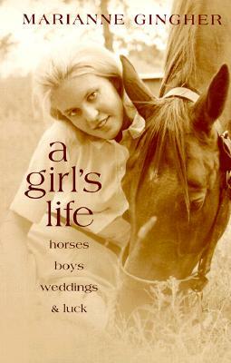 A Girl's Life: Horses, Boys, Weddings, & Luck by Marianne Gingher