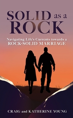 Solid as a Rock: Navigating Life's Currents towards a Rock-Solid Marriage by Craig Young, Katherine Young