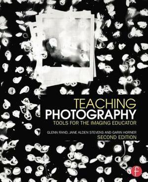 Teaching Photography: Tools for the Imaging Educator by Garin Horner, Jane Alden Stevens, Glenn