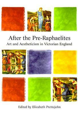After the Pre-Raphaelites: Art and Aestheticism in Victorian England by Elizabeth Prettejohn