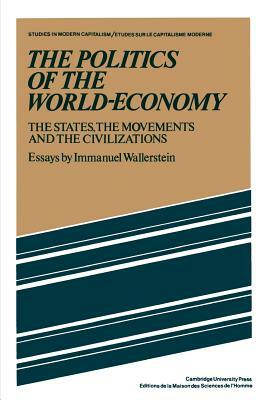 The Politics of the World-Economy: The States, the Movements, and the Civilizations by Immanuel Maurice Wallerstein