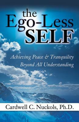 The Ego-Less Self: Achieving Peace & Tranquility Beyond All Understanding by Cardwell Nuckols