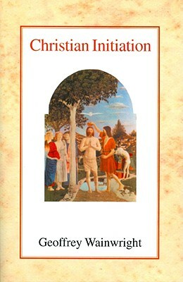 Christian Initiation by Geoffrey Wainwright