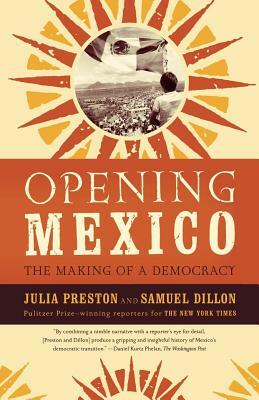 Opening Mexico: The Making of a Democracy by Julia Preston, Samuel Dillon