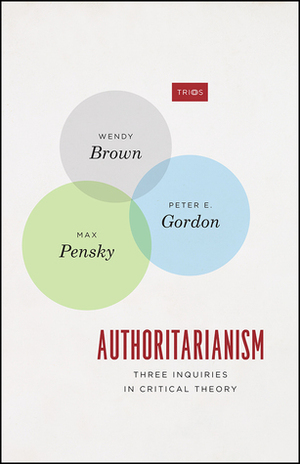Authoritarianism: Three Inquiries in Critical Theory by Wendy Brown, Max Pensky, Peter E. Gordon