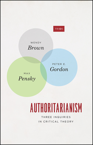 Authoritarianism: Three Inquiries in Critical Theory by Max Pensky, Peter E. Gordon, Wendy Brown