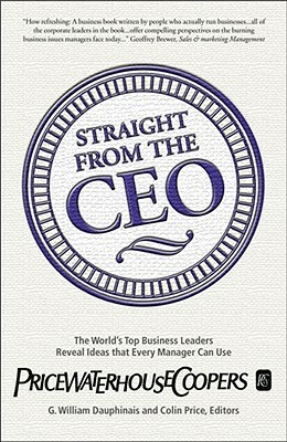 Straight from the CEO: The World's Top Business Leaders Reveal Ideas That Every Manager Can Use by G. William Dauphinais