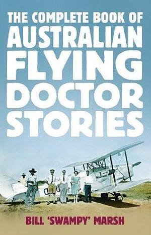 The Complete Book of Australian Flying Doctor Stories by Bill "Swampy" Marsh, Bill "Swampy" Marsh