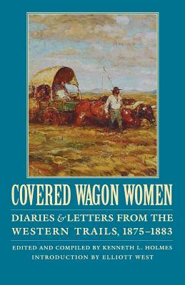 Covered Wagon Women, Volume 10: Diaries and Letters from the Western Trails, 1875-1883 by David Duniway