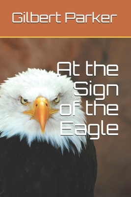 At the Sign of the Eagle by Gilbert Parker