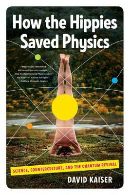 How the Hippies Saved Physics: Science, Counterculture, and the Quantum Revival by David Kaiser