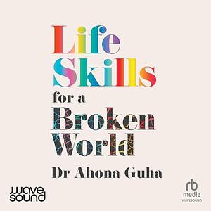 Life Skills For A Broken World by Ahona Guha