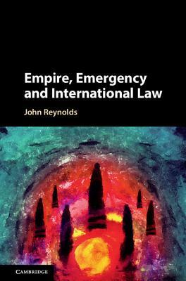 Empire, Emergency and International Law by John Reynolds