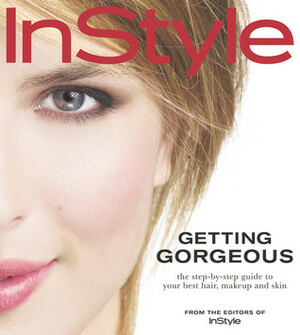 In Style: Getting Gorgeous: The Step-by-Step Guide to Your Best Hair, Makeup and Skin by InStyle Magazine