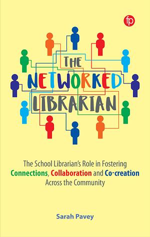 The Networked Librarian: The School Librarians Role in Fostering Connections, Collaboration and Co-Creation Across the Community by Sarah Pavey