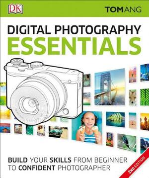 Digital Photography Essentials: Build Your Skills from Beginner to Confident Photographer by Tom Ang
