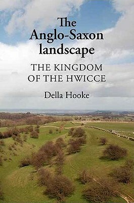 The Anglo-Saxon Landscape: The Kingdom of the Hwicce by Della Hooke