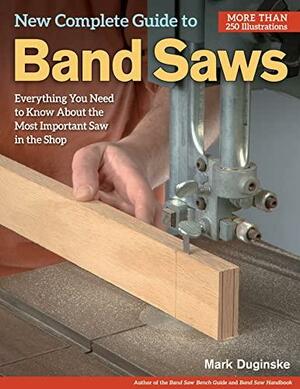 New Complete Guide to Band Saws: Everything You Need to Know about the Most Important Saw in the Shop by Mark Duginske