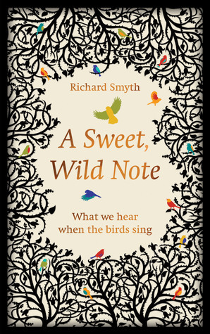A Sweet, Wild Note: What We Hear when the Birds Sing by Richard Smyth
