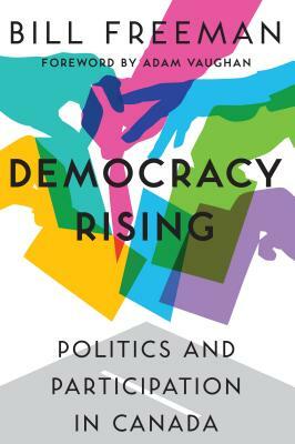 Democracy Rising: Politics and Participation in Canada by Bill Freeman