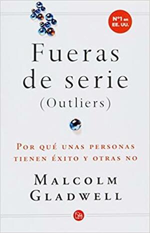 Fueras de Serie. Por qué unas personas tienen éxito y otras no by Malcolm Gladwell