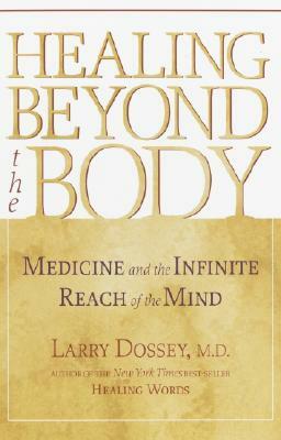 Healing Beyond the Body: Medicine and the Infinite Reach of the Mind by Larry Dossey